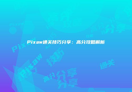 Pixaw通关技巧分享：高分攻略解析