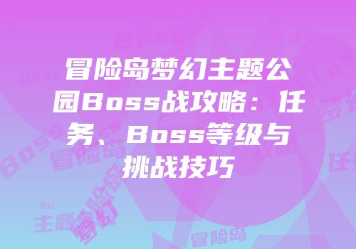 冒险岛梦幻主题公园Boss战攻略：任务、Boss等级与挑战技巧
