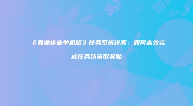 《霸业传奇单机版》任务系统详解：如何高效完成任务以获取奖励