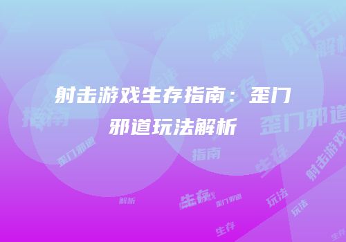 射击游戏生存指南：歪门邪道玩法解析