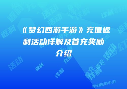 《梦幻西游手游》充值返利活动详解及首充奖励介绍
