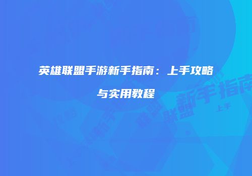 英雄联盟手游新手指南：上手攻略与实用教程