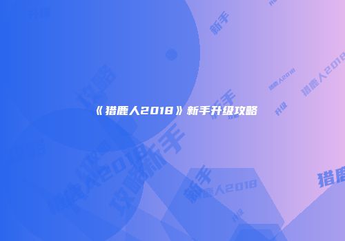 《猎鹿人2018》新手升级攻略
