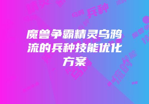 魔兽争霸精灵乌鸦流的兵种技能优化方案