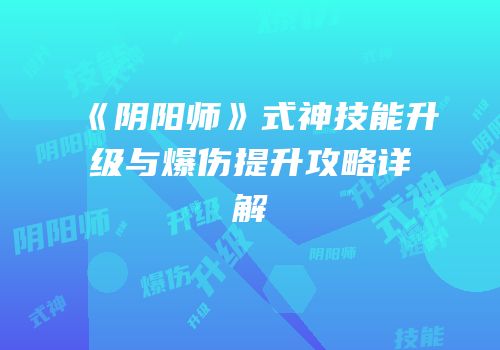 《阴阳师》式神技能升级与爆伤提升攻略详解