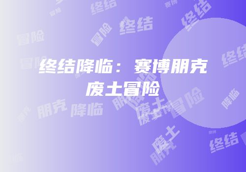 终结降临：赛博朋克废土冒险