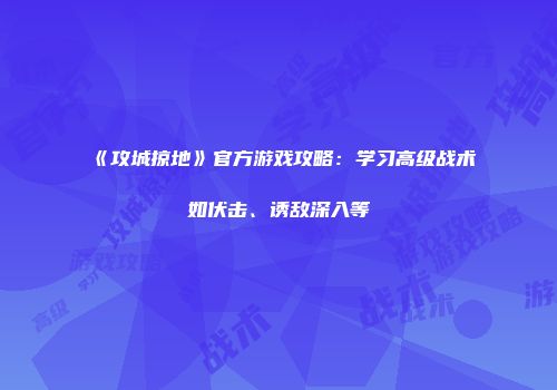 《攻城掠地》官方游戏攻略：学习高级战术如伏击、诱敌深入等