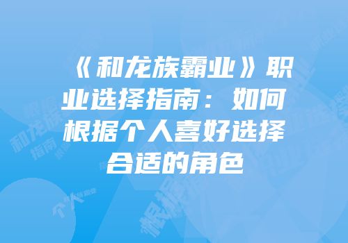 《和龙族霸业》职业选择指南：如何根据个人喜好选择合适的角色
