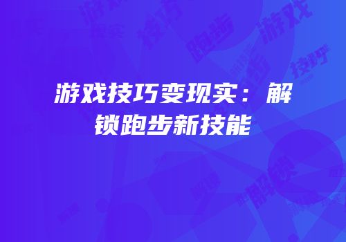 游戏技巧变现实：解锁跑步新技能