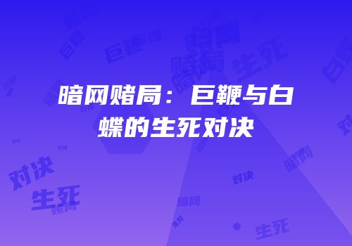 暗网赌局：巨鞭与白蝶的生死对决