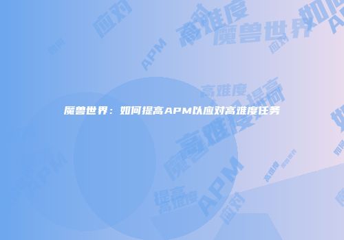 魔兽世界：如何提高APM以应对高难度任务