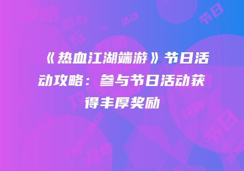 《热血江湖端游》节日活动攻略：参与节日活动获得丰厚奖励
