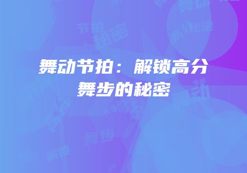 舞动节拍：解锁高分舞步的秘密