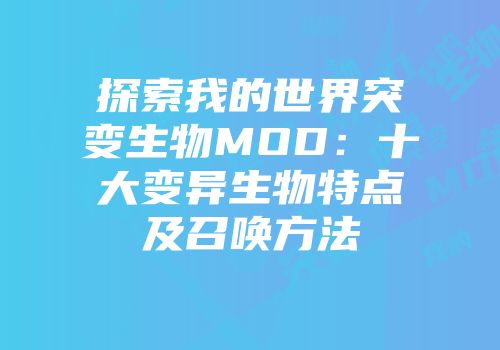 探索我的世界突变生物MOD：十大变异生物特点及召唤方法