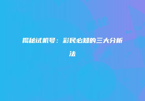 揭秘试机号：彩民必知的三大分析法
