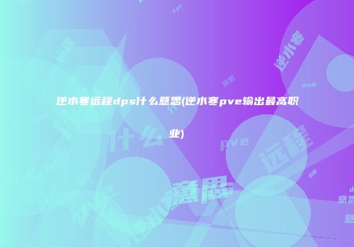 逆水寒远程dps什么意思(逆水寒pve输出最高职业)