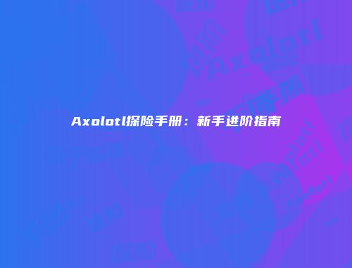 Axolotl探险手册：新手进阶指南