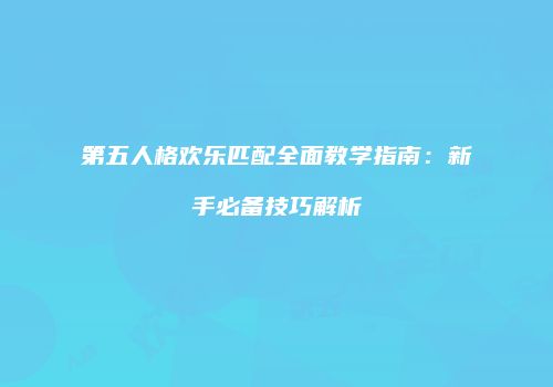 第五人格欢乐匹配全面教学指南：新手必备技巧解析