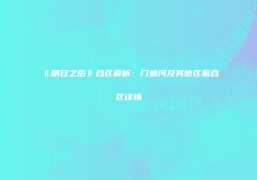 《明日之后》合区解析：门迪河及其他区服合区详情