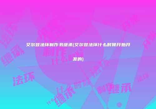 艾尔登法环制作书继承(艾尔登法环什么时候开始开发的)
