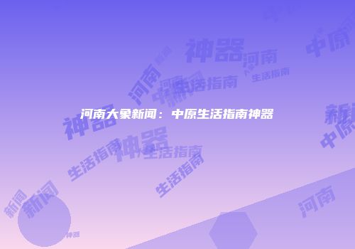 河南大象新闻：中原生活指南神器