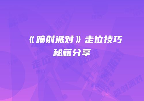 《喷射派对》走位技巧秘籍分享