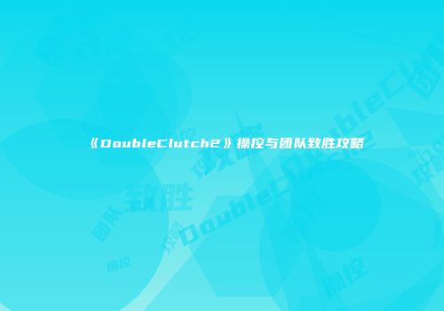 《DoubleClutch2》操控与团队致胜攻略