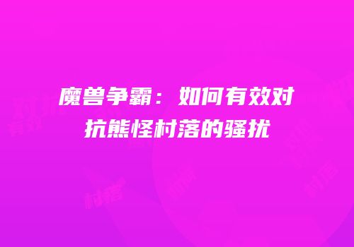 魔兽争霸：如何有效对抗熊怪村落的骚扰
