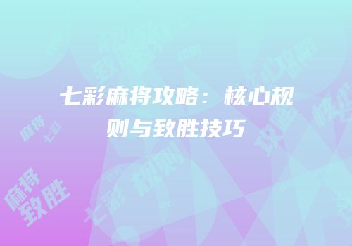 七彩麻将攻略：核心规则与致胜技巧