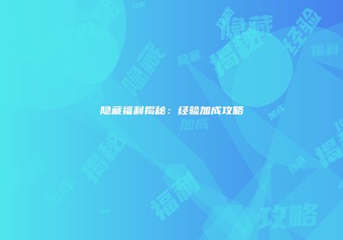 隐藏福利揭秘：经验加成攻略