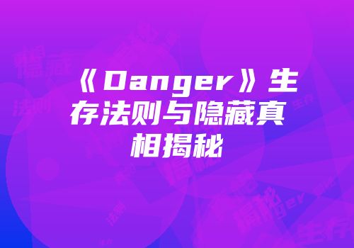 《Danger》生存法则与隐藏真相揭秘