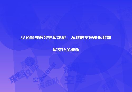 红色警戒系列空军攻略：从超时空突击队到盟军技巧全解析