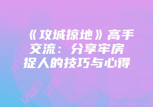 《攻城掠地》高手交流：分享牢房捉人的技巧与心得