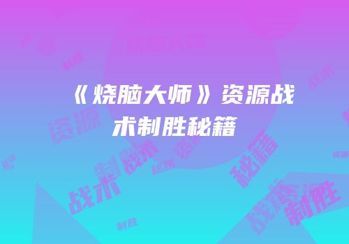 《烧脑大师》资源战术制胜秘籍