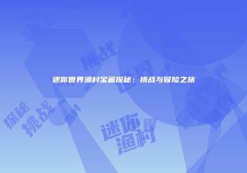 迷你世界渔村宝藏探秘：挑战与冒险之旅