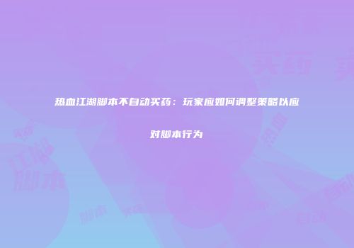 热血江湖脚本不自动买药：玩家应如何调整策略以应对脚本行为