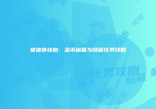 猪猪侠快跑：金币秘籍与隐藏任务攻略