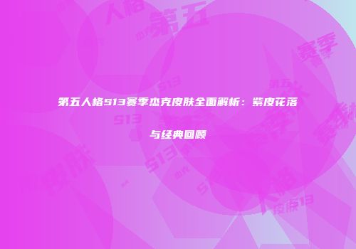 第五人格S13赛季杰克皮肤全面解析：紫皮花落与经典回顾