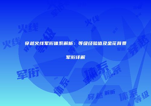 穿越火线军衔体系解析：等级经验值及金花背景军衔详解