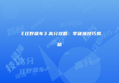 《狂野飙车》高分攻略：零碰撞技巧揭秘