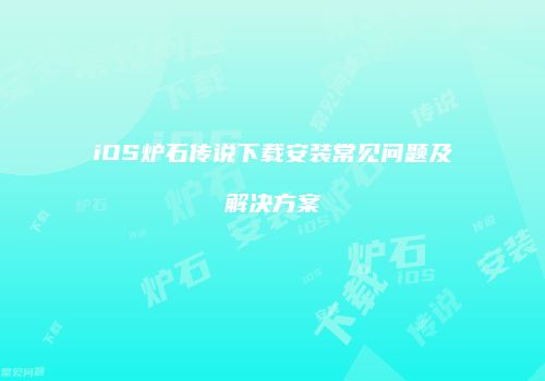 iOS炉石传说下载安装常见问题及解决方案