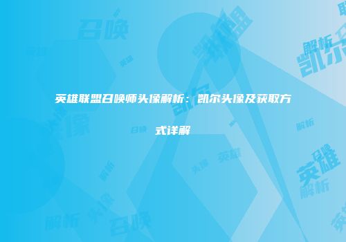 英雄联盟召唤师头像解析：凯尔头像及获取方式详解