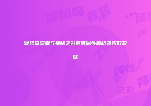 冒险岛漆黑与神秘之影套装属性解析及获取攻略