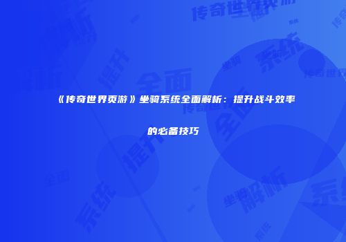 《传奇世界页游》坐骑系统全面解析：提升战斗效率的必备技巧