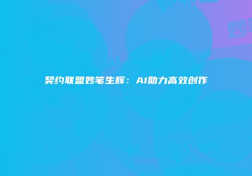 契约联盟妙笔生辉：AI助力高效创作