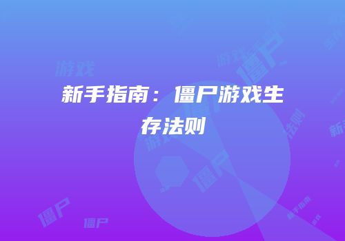新手指南：僵尸游戏生存法则