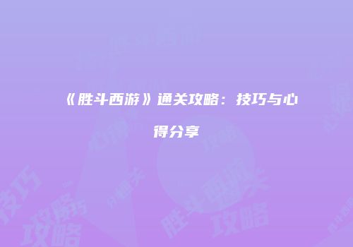 《胜斗西游》通关攻略：技巧与心得分享