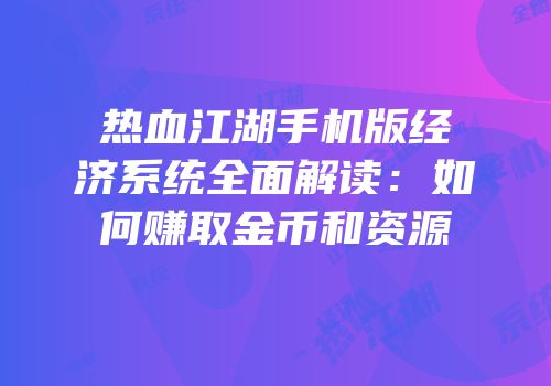 热血江湖手机版经济系统全面解读：如何赚取金币和资源