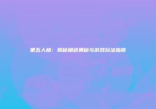 第五人格：揭秘角色奥秘与游戏玩法指南