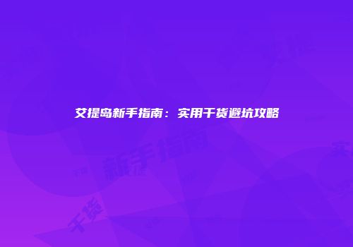 艾提岛新手指南：实用干货避坑攻略